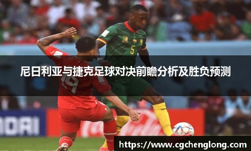 尼日利亚与捷克足球对决前瞻分析及胜负预测